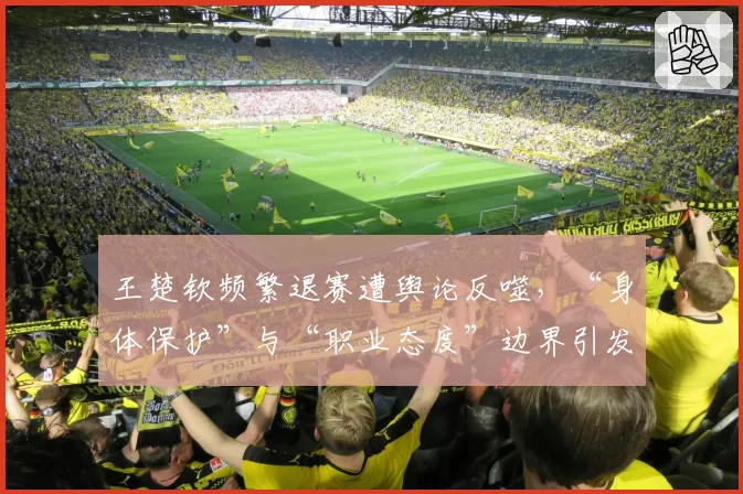 王楚钦频繁退赛遭舆论反噬，“身体保护”与“职业态度”边界引发讨论