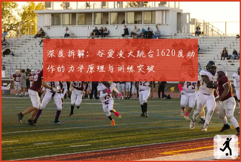 深度拆解：谷爱凌大跳台1620度动作的力学原理与训练突破