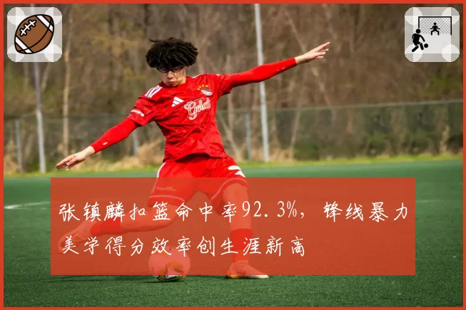张镇麟扣篮命中率92.3%，锋线暴力美学得分效率创生涯新高