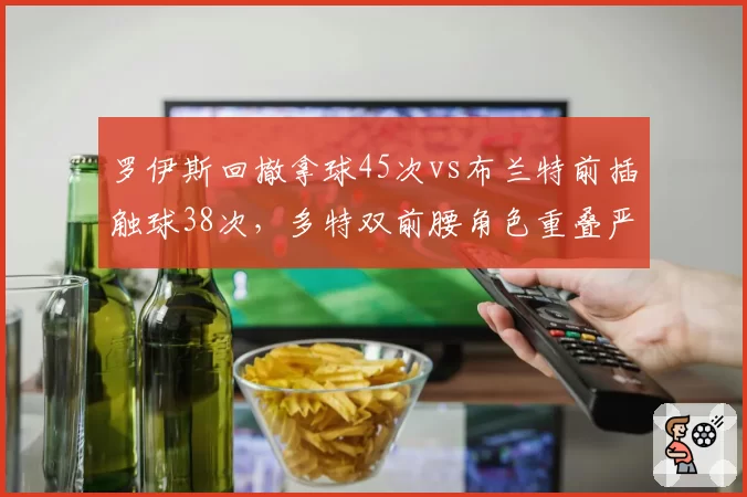 罗伊斯回撤拿球45次vs布兰特前插触球38次，多特双前腰角色重叠严重