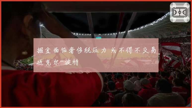 掘金面临奢侈税压力 或不得不交易迈克尔-波特