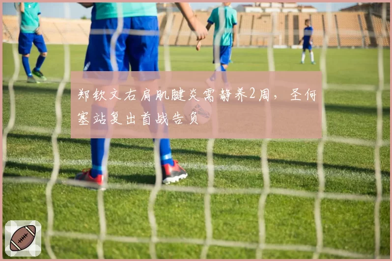 郑钦文右肩肌腱炎需静养2周,圣何塞站复出首战告负