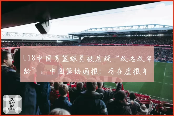U18中国男篮球员被质疑“改名改年龄”,中国篮协通报:存在虚报年龄参赛情况,张涵泊(2006年)和李沂泽(2008年)为同一人