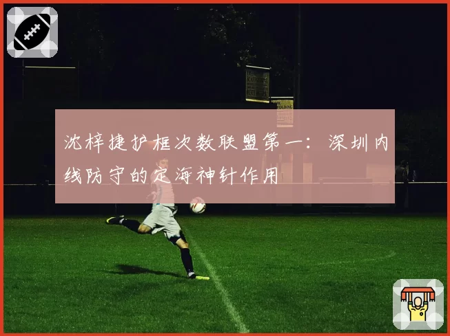 沈梓捷护框次数联盟第一：深圳内线防守的定海神针作用