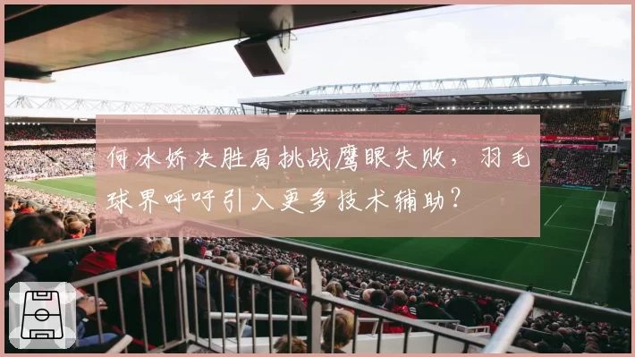 何冰娇决胜局挑战鹰眼失败，羽毛球界呼吁引入更多技术辅助？