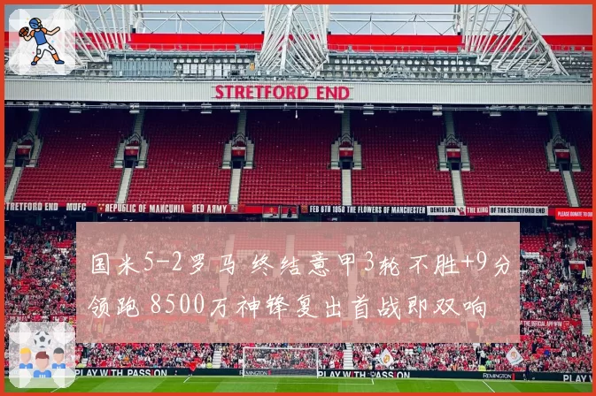 国米5-2罗马 终结意甲3轮不胜+9分领跑 8500万神锋复出首战即双响