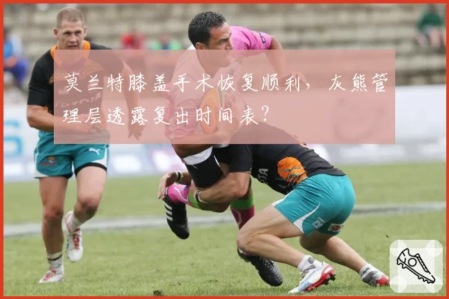 莫兰特膝盖手术恢复顺利,灰熊管理层透露复出时间表?