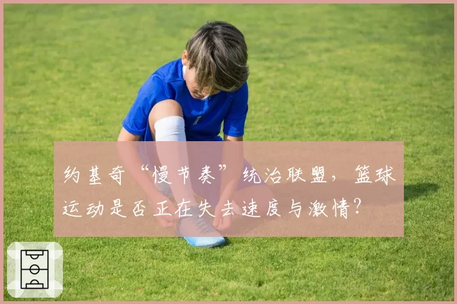 约基奇“慢节奏”统治联盟,篮球运动是否正在失去速度与激情?