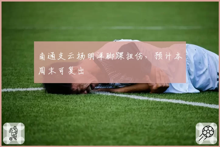 南通支云杨明洋脚踝扭伤，预计本周末可复出