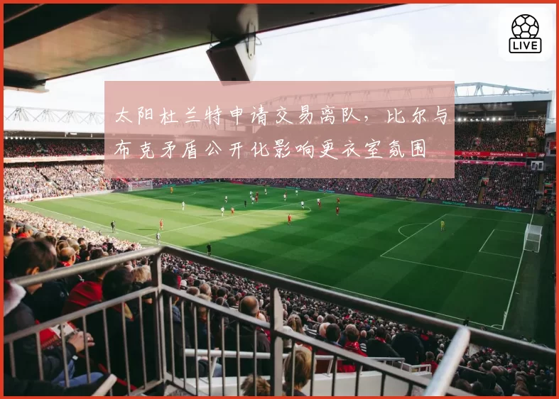 太阳杜兰特申请交易离队,比尔与布克矛盾公开化影响更衣室氛围