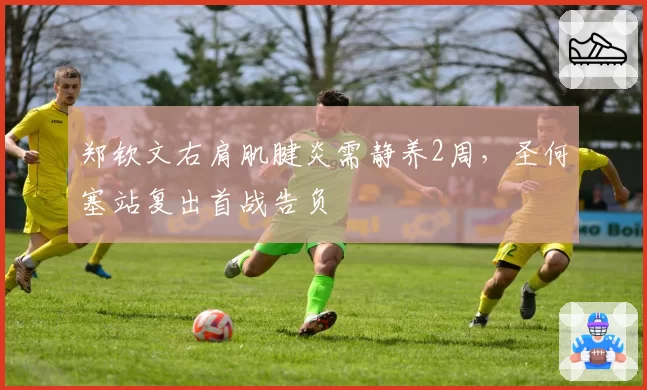 郑钦文右肩肌腱炎需静养2周,圣何塞站复出首战告负