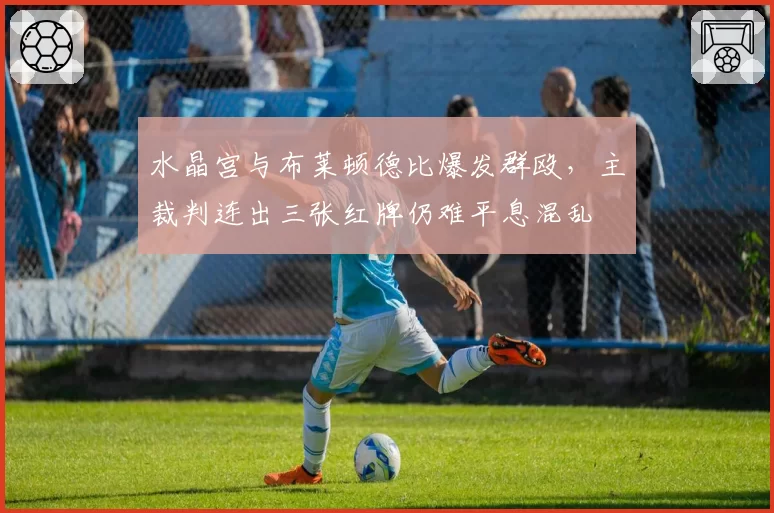 水晶宫与布莱顿德比爆发群殴,主裁判连出三张红牌仍难平息混乱