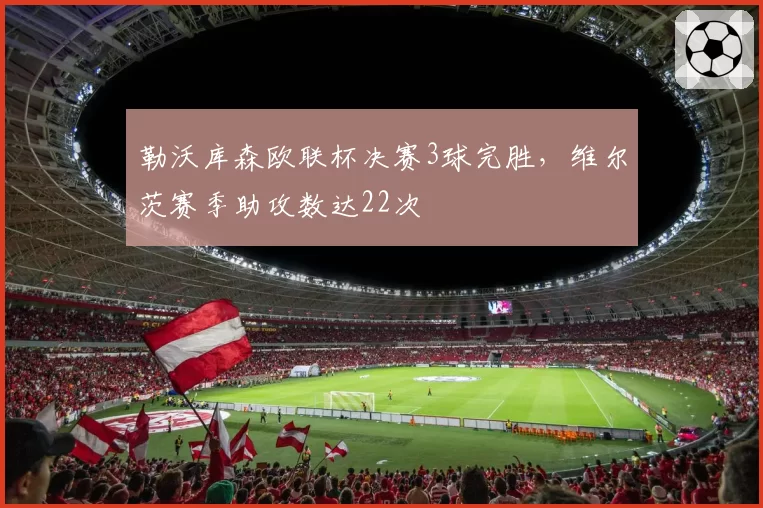 勒沃库森欧联杯决赛3球完胜，维尔茨赛季助攻数达22次