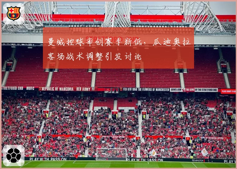 曼城控球率创赛季新低,瓜迪奥拉客场战术调整引发讨论