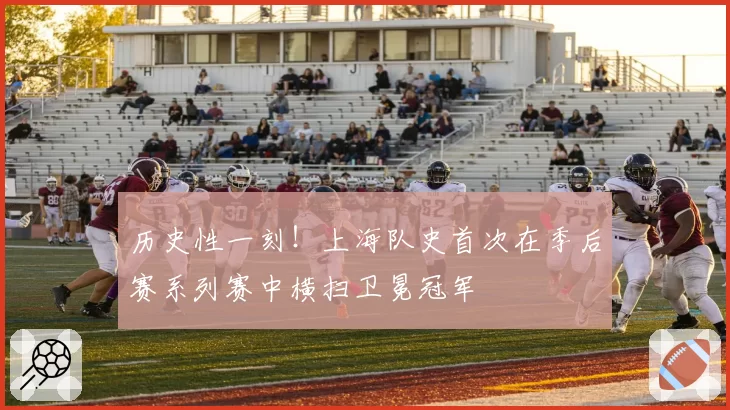 历史性一刻！上海队史首次在季后赛系列赛中横扫卫冕冠军