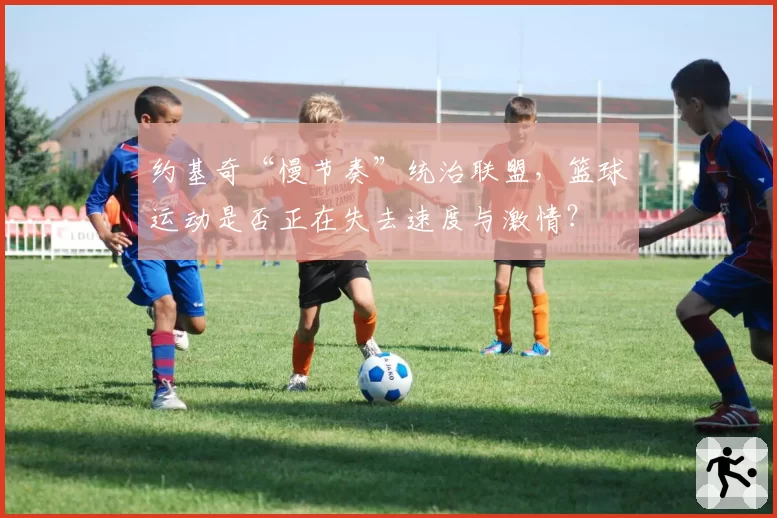 约基奇“慢节奏”统治联盟,篮球运动是否正在失去速度与激情?