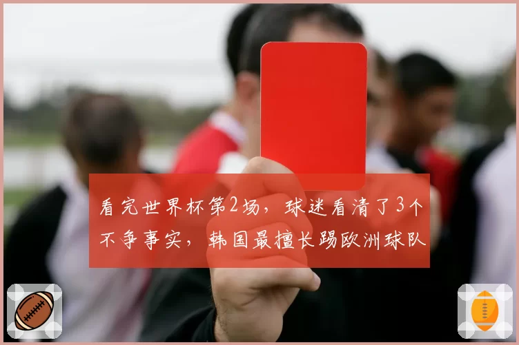 看完世界杯第2场,球迷看清了3个不争事实,韩国最擅长踢欧洲球队