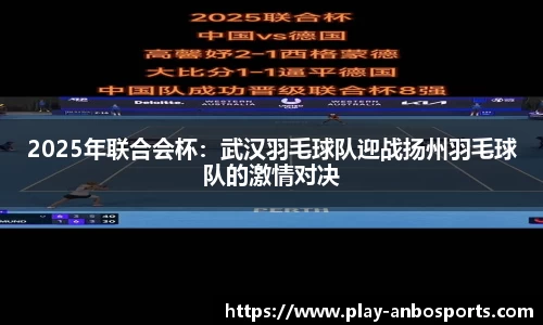 2025年联合会杯：武汉羽毛球队迎战扬州羽毛球队的激情对决